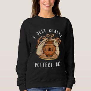 Pottery I Just Really Like Clay Ceramics Artist Po Sweatshirt