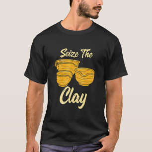 Pottery Making  For Ceramist  Seize The Clay 1 T-Shirt