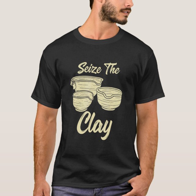 Pottery Making  For Ceramist  Seize The Clay 2 T-Shirt (Front)