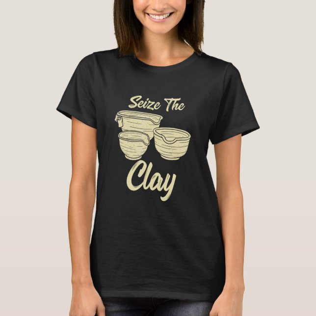 Pottery Making  For Ceramist  Seize The Clay 2 T-Shirt (Front)