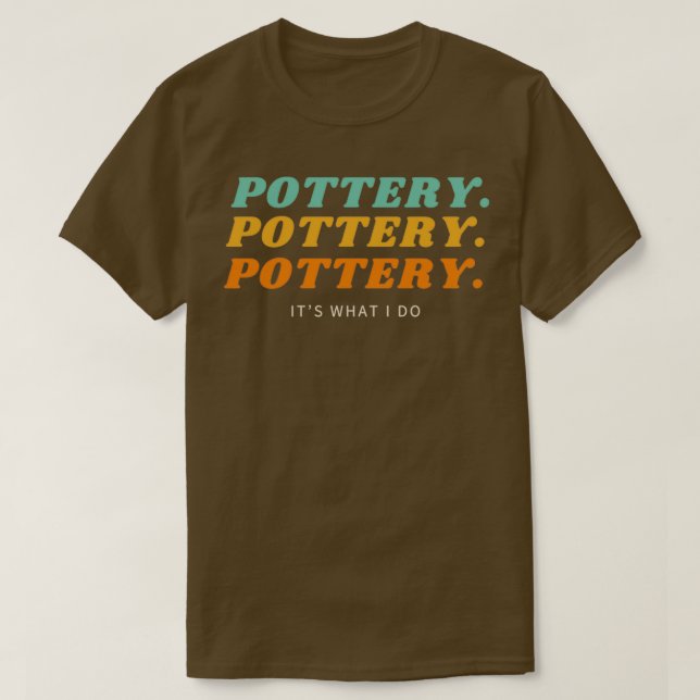 Pottery Pottery Pottery Itx27s what I do T-Shirt (Design Front)