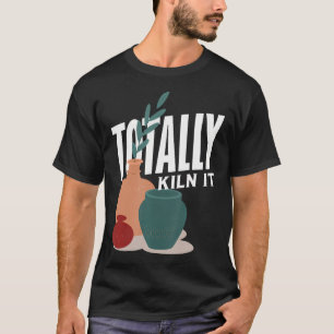 Pottery Totally Kiln It Enthusiast Ceramic Art T-Shirt