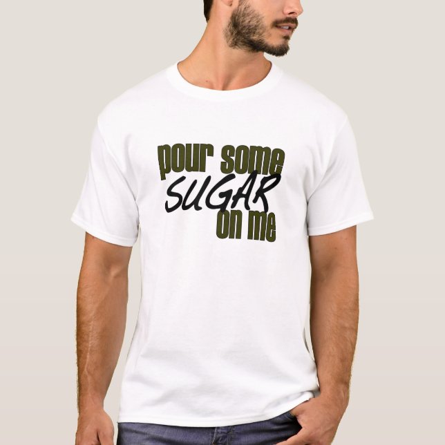Pour Some Sugar On Me T-Shirt (Front)