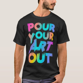 Pour Your Art Out Artist Painter Acrylic Paint Pai T-Shirt