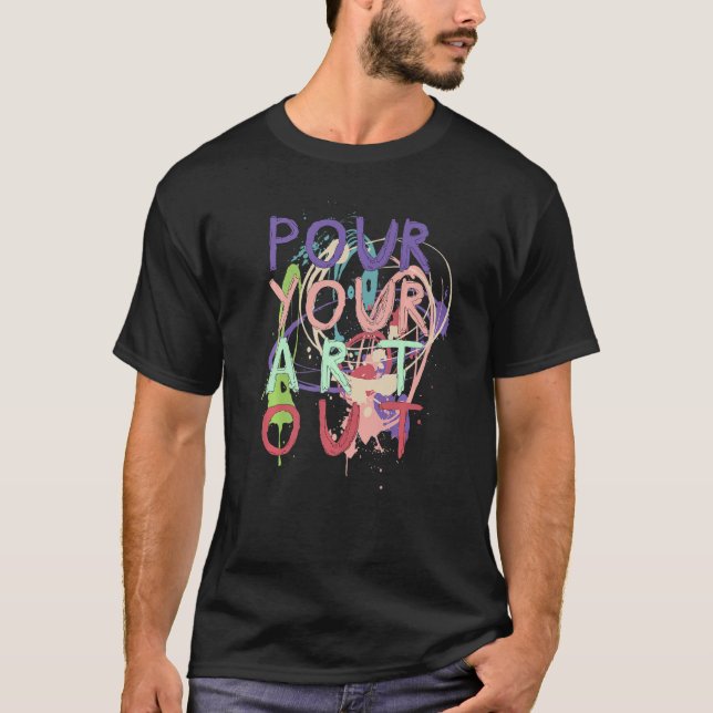 Pour Your Out Acrylic Paint Pouring Graphic Artist T-Shirt (Front)