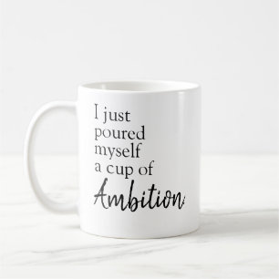 poured myself a cup of ambition