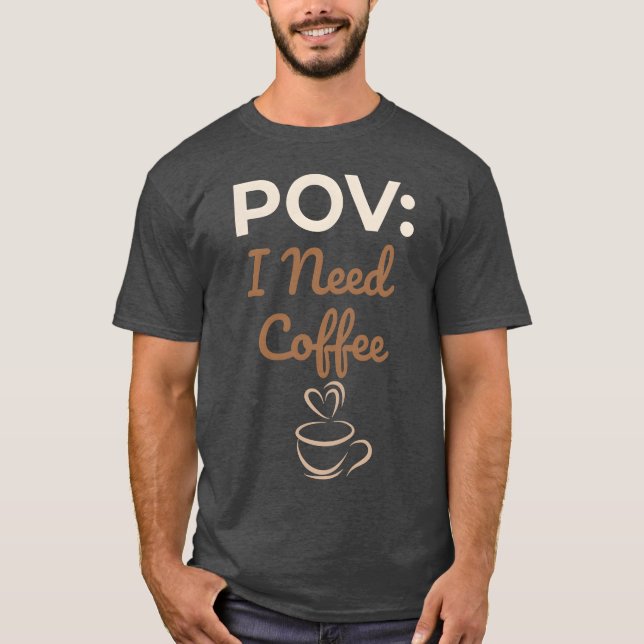 POV I Need Coffee funny T-Shirt (Front)
