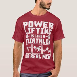 Powerlifting Is Like A Triathlon For Real Men T-Shirt
