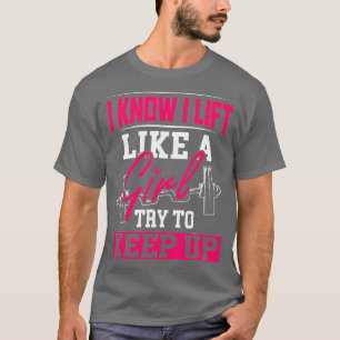 Powerlifting Motivation  I Know I Lift Like a Girl T-Shirt