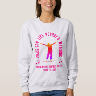 PRAISE GOD LIKE NOBODY'S WATCHING Christian Sweatshirt