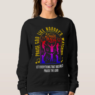 PRAISE GOD LIKE NOBODY'S WATCHING Christian Sweatshirt