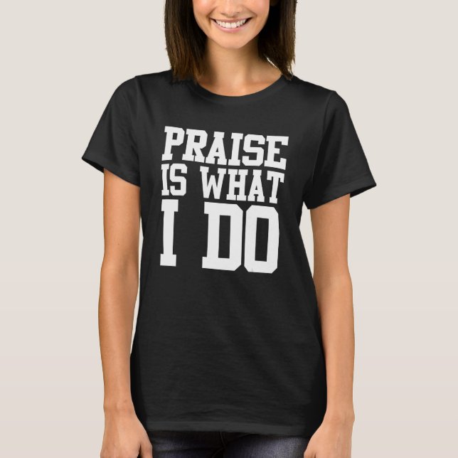 Praise Is What I Do Shirt (Front)