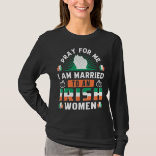 Pray For Me I Am Married To An Irish Women St Patr T-Shirt