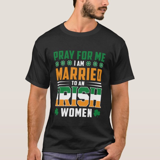Pray For Me I'm Married to an Irish Women T-Shirt (Front)