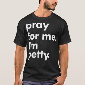 Pray For Me I'm Petty Funny Girls Saying  T-Shirt