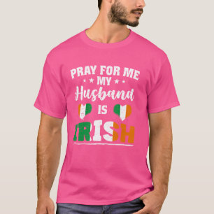 Pray for Me My husband is Irish - funny wife & Iri T-Shirt