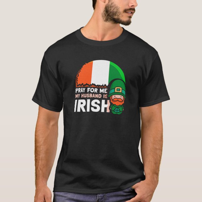 Pray For Me My Husband Is Irish St. Patricks Day I T-Shirt (Front)