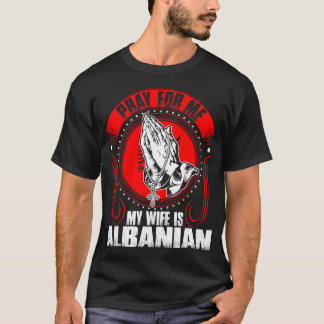 Pray For Me My Wife Is Albanian Tshirt