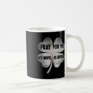 Pray For Me My Wife Is Irish St Patricks Day Irela Coffee Mug