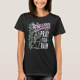 Pray For Rain Rebellious Gardener Skeleton Skull C T-Shirt