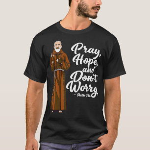 Pray Hope and Dont Worry St Pio Quotes Catholic Sa T-Shirt