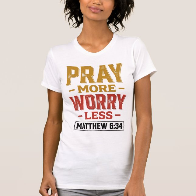 Pray More Worry Less Matthew 6_34 Shirt Design_1 (Front)