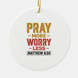 Pray More Worry Less Matthew 6_34 Shirt Design_1 Ceramic Ornament