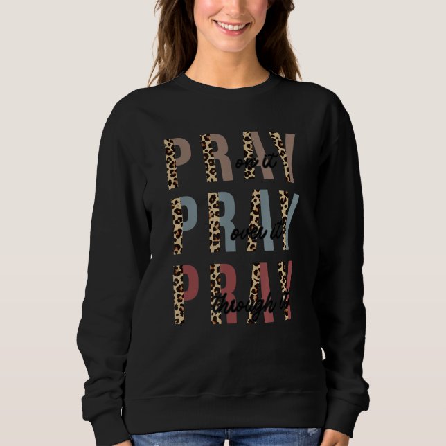 Pray On It Pray Over It Pray Through It Christian  Sweatshirt (Front)