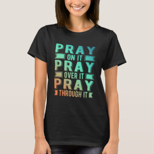 Pray On It Pray Over It Pray Through It Christian T-Shirt
