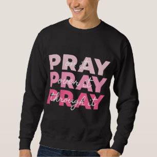Pray Pray Pray Pray On it Pray Over it Pray Throug Sweatshirt