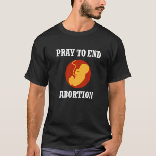Pray To End Abortion Pro Life Fetus Christian Cath T-Shirt