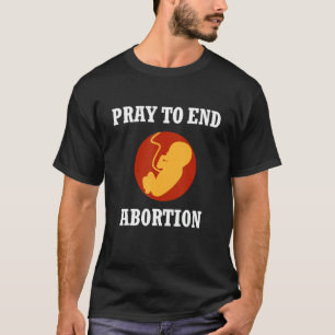 Pray To End Abortion Pro Life Fetus Christian Cath T-Shirt