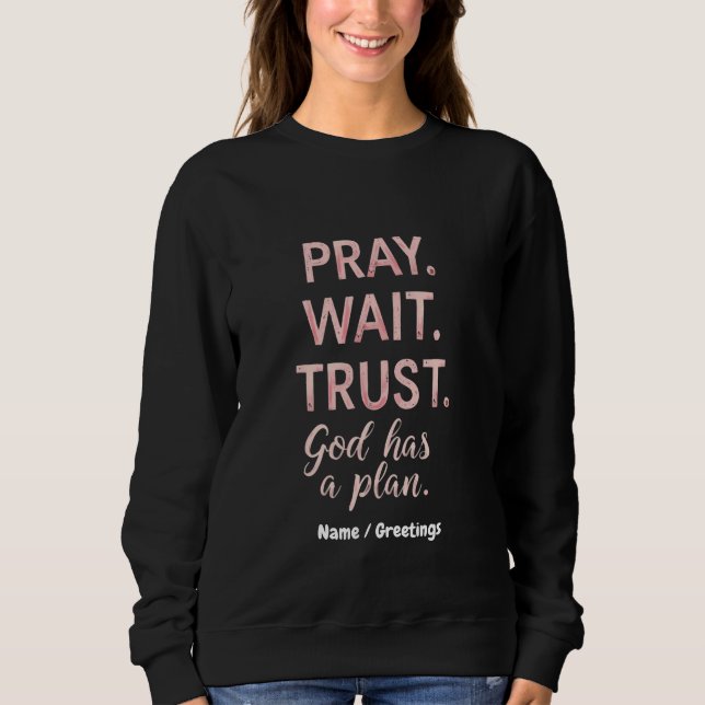 Pray Wait Trust – God Has a Plan Inspirational  Sweatshirt (Front)