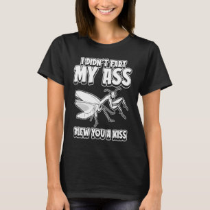 Praying Mantis I Didnt Fart My Butt Blew You A Kis T-Shirt