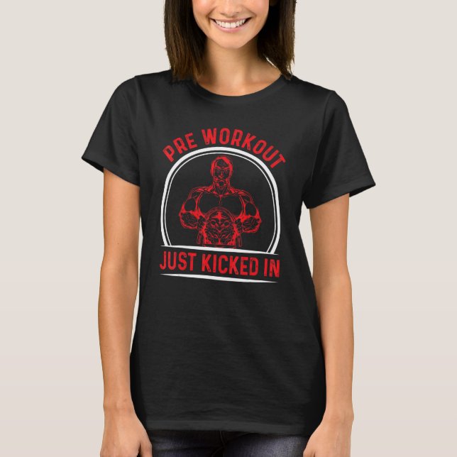 Pre Workout Just Kicked In     Bodybuilder T-Shirt (Front)