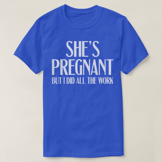 Pregnancy Reveal - She's Pregnant But I Did All Th T-Shirt (Design Front)