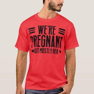 Pregnancy - We're Pregnant But Mostly Her - Gender T-Shirt