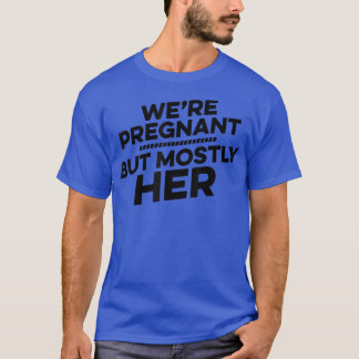 Pregnancy - We're Pregnant But Mostly Her - Gender T-Shirt