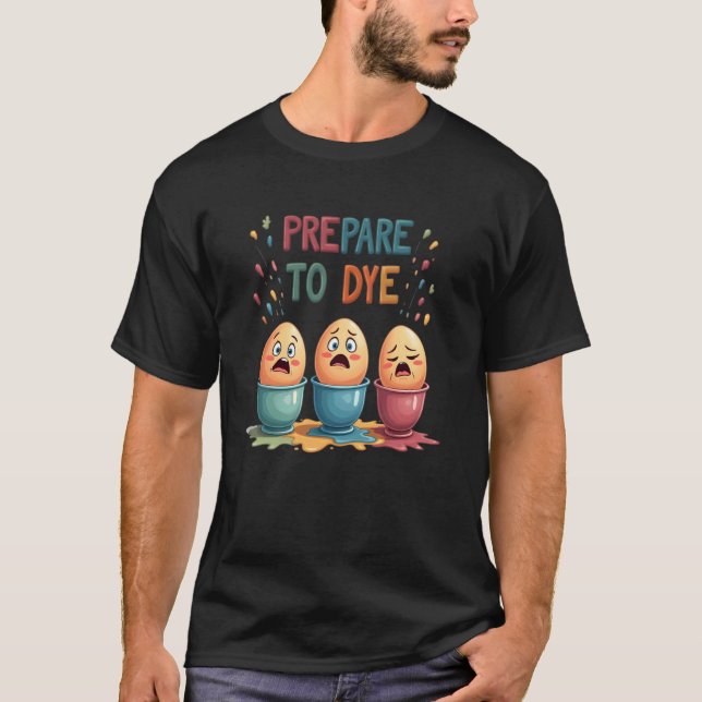 Prepare To Dye Easter Egg Colouring Funny Easter H T-Shirt (Front)