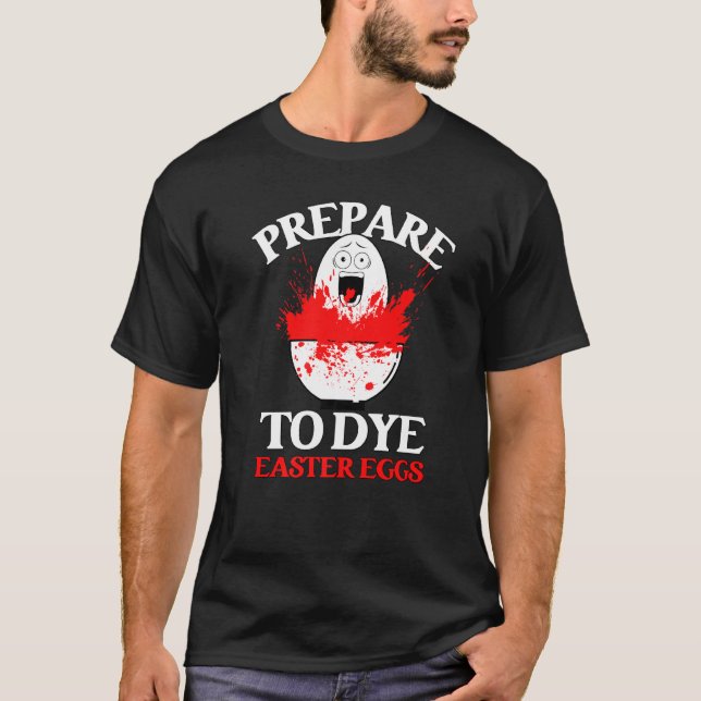 Prepare To Dye Easter Egg Decorating Funny Egg Hun T-Shirt (Front)