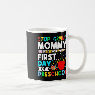 Preschool Stop Crying Mommy Just My First Day Of P Coffee Mug