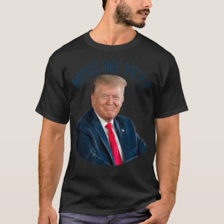 President Donald Trump Miss Me Yet Funny Political T-Shirt