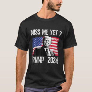 President Donald Trump Miss Me Yet Funny Political T-Shirt