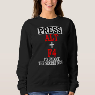 Press Alt F4 To Unlock The Secret Menu Video Game Sweatshirt