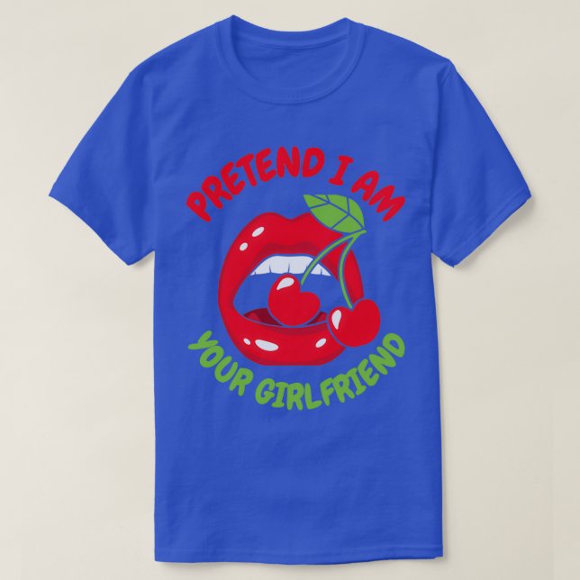 pretend I am your girlfriend 11 T-Shirt (Design Front)