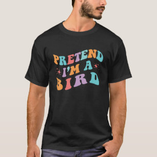 Pretend I'm A Bird Toddler Men Women Funny Lazy Ha T-Shirt