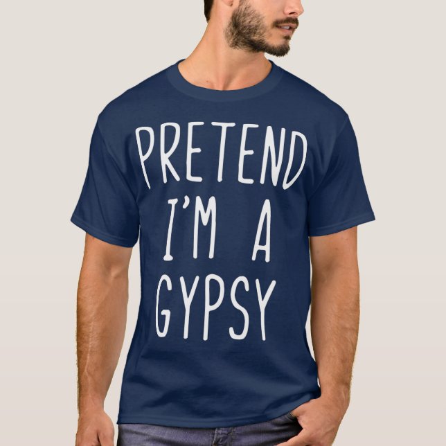 Pretend Im A Gypsy Costume Halloween Lazy Easy T-Shirt (Front)