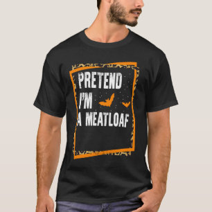 Pretend I'm A Meatloaf Easy Lazy Halloween Costume T-Shirt