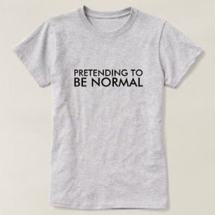 PRETENDING TO BE NORMAL T-Shirt