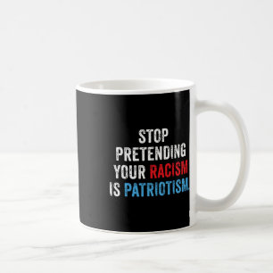 Pretending Your Racism Is Patriotism Anti Trump Coffee Mug
